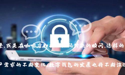   数字钱包升级高清图片大全解析：未来支付方式的新趋势 / 
 guanjianci 数字钱包, 升级, 高清图片, 未来支付, 科技趋势 /guanjianci 

引言
在当今快节奏的生活中，数字钱包逐渐成为人们日常交易的重要工具。随着科技的发展和金融科技的崛起，数字钱包的概念不断演化、升级，成为了我们生活中不可或缺的一部分。数字钱包不仅能够快速便捷地进行支付，还逐步融入了更多的功能，如账单管理、积分兑换、财务分析等。这些变化促使我们重新审视支付方式的未来，探索数字钱包的下一步发展。本文将对数字钱包的升级进行详细解析，并展示高清电影在线观看所带来的视觉冲击力。

数字钱包的基本概念
数字钱包，本质上就是存放用户支付信息的软件工具。在手机上或其他智能设备上安装数字钱包应用后，用户可以方便地存储银行卡信息、信用卡信息，甚至是购物时的二维码和条形码。当我们需要进行支付时，仅需打开应用，选择相应的支付方式，便可完成交易。这一便利体验，正是数字钱包对传统支付方式的颠覆。

数字钱包的兴起与发展
随着互联网技术的不断进步，智能手机的普及，数字钱包蓬勃发展。近年来，我们目睹了支付宝、微信支付、Apple Pay、Google Wallet等多个数字钱包在全球范围内的崛起。在这个趋势下，传统银行和金融机构也纷纷加入到数字钱包的竞争中，提升支付效率，便捷用户体验。与此同时，用户对安全性、隐私保护、使用便利性等方面的要求越来越高，推动了数字钱包不断升级。

数字钱包的升级方向
数字钱包的升级不是单纯的技术改进，而是对用户需求的精准把握。以下几点是数字钱包未来升级的重要方向：

1. 功能多样化
现代数字钱包不仅仅是支付工具。未来的版本将整合更多功能，比如账单管理、财务分析、预算设置等。这使得用户不仅可以轻松支付，还能一目了然地掌握自己的消费情况。例如，通过数据分析，用户可以了解到每个月的消费比例，并根据各项消费制定合理的预算计划。这样的功能将极大提升用户的理财能力。

2. 用户体验
用户体验永远是数字钱包发展的核心。未来的数字钱包将更加注重界面的设计与交互体验。用户在使用过程中，需要的操作尽可能简单、直观。同时，能够通过机器学习算法分析用户习惯，提供个性化推荐。例如，当用户在购物时，能够自动建议他们前往优惠商家，无疑将增强用户的粘性。

3. 安全性提升
在互联网世界里，安全性始终是用户最关心的问题之一。数字钱包的升级将强化用户数据的保护机制，采用更先进的加密技术，确保用户隐私和财务信息的安全。此外，生物识别技术也将成为未来数字钱包的一大亮点，如指纹识别、面部识别等。通过这些生物特征来验证身份，能够为用户提供更高的安全保障。

4. 跨平台兼容
随着物联网的发展，未来的数字钱包不再局限于智能手机。它们将更加注重跨设备的兼容性，可以在智能手表、可穿戴设备以及家居智能设备上顺畅使用。用户在不同场景中，都能够随时随地完成支付，不再受到设备限制。

5. 社交功能的引入
在日常生活中，人与人之间的交流越来越依赖于社交网络，数字钱包也将逐步融入社交元素。用户可以在钱包中直接进行社交转账、发红包，让支付变得更加有趣和互动。这不仅令支付过程充满乐趣，也促进了用户之间的社交关系。 /p

数字钱包升级的影响
数字钱包的升级，不仅仅是技术变革，也是对我们消费理念、生活习惯的重大影响。这种变化既体现在用户的便捷体验提升上，也逐步改变了金融服务的生态，推动了一种全新的消费文化的形成。

图像展示：数字钱包的高清图片带来的视觉冲击
数字钱包升级的过程中，高清图片展示无疑是强调用户体验的重要途径之一。通过清晰、精美的视觉素材，用户能够更加直观地理解数字钱包的新功能和使用方式。

应用场景的引入与呈现
在展示数字钱包的过程中，应用场景的引入也至关重要。用户能够看到在购物、出行、旅行等真实场景中，数字钱包的应用如何简化他们的生活。通过高清图片，展示用户在超市使用数字钱包支付的情景，或是在咖啡店扫描二维码付款的瞬间，这样的画面将生动地传达数字钱包的生活化。

总结与展望
数字钱包的升级，既是技术发展的结果，也是时代进步的必然。想要更好地迎接未来的支付方式，我们不仅需要关注数字钱包本身的功能提升，更应放眼其背后所反映出的社会变化、消费趋势。随着用户需求的不断变化，数字钱包的发展也将不断演进。展望未来，数字钱包定将成为连接人们生活的桥梁，提供更高效、更个性化的支付体验。最终，我们将迎来一个无现金社会的新时代，在这个新时代中，数字钱包将扮演至关重要的角色。