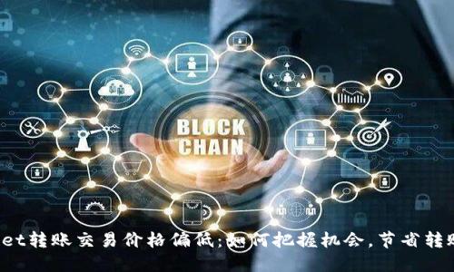 TPWallet转账交易价格偏低:如何把握机会,节省转账成本?