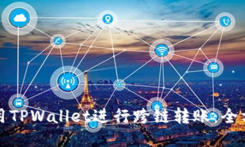 如何使用TPWallet进行跨链转账:全方位指南