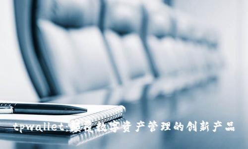 tpwallet:颠覆数字资产管理的创新产品