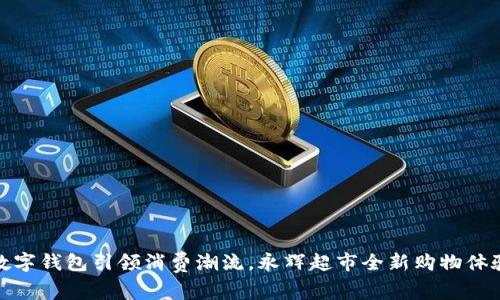 温州数字钱包引领消费潮流,永辉超市全新购物体验升级