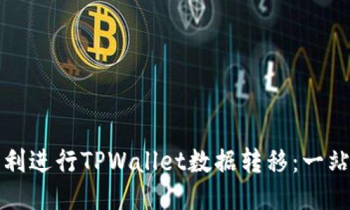 如何顺利进行TPWallet数据转移:一站式指南