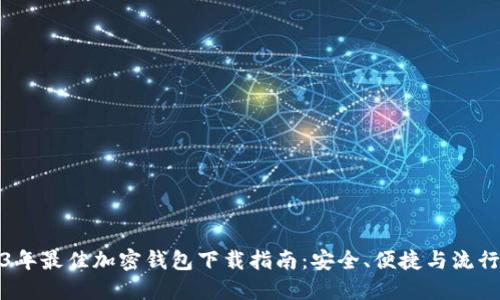 2023年最佳加密钱包下载指南:安全、便捷与流行趋势