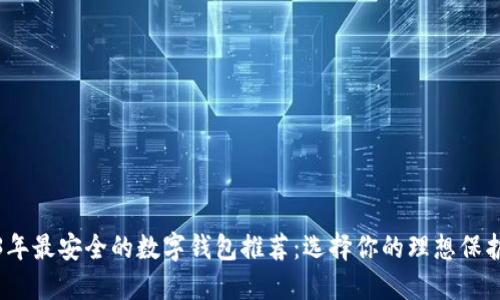 2023年最安全的数字钱包推荐:选择你的理想保护方案