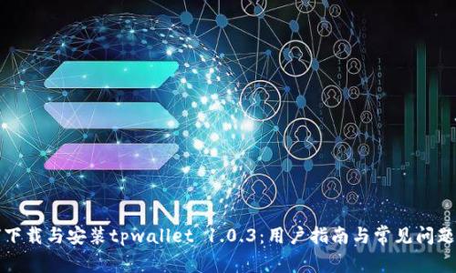 如何下载与安装tpwallet 1.0.3:用户指南与常见问题解答