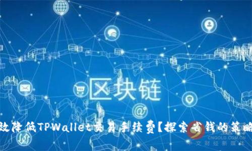 如何有效降低TPWallet交易手续费?探索省钱的策略与建议