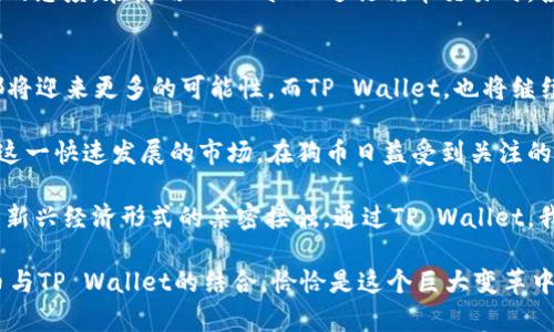   狗币(TP Wallet)：加密货币时代的宠物之选 / 

 guanjianci 狗币, TP Wallet, 加密货币, 数字资产, 宠物经济 /guanjianci 

引言：狗币的崛起
自2013年推出以来，狗币（Dogecoin）经历了一段非同寻常的旅程。起初，它仅仅是为了戏谑比特币而诞生的数字货币，但近年来，随着社交媒体的普及以及舆论的推波助澜，狗币逐渐成为投资者和爱好者心中的“宠儿”。这种文化现象，不仅反映了加密货币市场的多样性，也展示了现代社会对“数字资产”新概念的接受和重视。

TP Wallet：便捷的数字资产管理工具
在数字资产的管理上，选择一个用户友好的钱包至关重要。TP Wallet便是这样一款致力于提供安全、高效、便捷服务的钱包应用。作为一款多功能的加密货币钱包，TP Wallet支持存储、发送和接收多种数字货币。当然，这其中也包括了热度不断上升的狗币。

狗币的金融特质与市场表现
狗币的面世本身就带有一种娱乐性，然而，在市场的推动下，它却展现出了惊人的金融特质。根据市场数据，狗币的市值曾在短时间内达到了数十亿美元。与许多传统的金融资产不同，狗币的价格波动极大，吸引了大量投机者的关注。起初，无数人在社交媒体上以狗狗的可爱形象来宣传，此后，这种有趣的传播方式却意外地成就了它的繁荣。

狗币与TP Wallet的完美结合
使用TP Wallet存储狗币，不仅可以享受出色的用户体验，而且还可以最大限度地保证资产的安全性。TP Wallet将先进的加密技术与用户友好界面完美结合，使得每个人都能轻松上手进行数字资产的管理。无论是对新手还是对经验丰富的钱包用户，TP Wallet都可以提供高度安全的存储方式以及便捷的交易体验，使得参与狗币交易变得更加简单。

社区驱动：狗币的灵魂所在
狗币不仅是一种金融工具，更是一个强大的社区。支持者们通过在线论坛和社交媒体平台进行沟通，分享自己的交易经验与投资策略。与比特币等更为严肃的数字货币不同，狗币的社区往往充满欢声笑语。这种正能量的传播，使得狗币在一众数字货币中脱颖而出，成为投资者心目中的“善良之选”。

如何在TP Wallet中购买狗币
购买狗币的过程并不复杂。在TP Wallet中，你可以通过几种方式获得狗币。用户既可以通过交易所购买，也可以通过P2P交易。无论是想要快速入手，还是希望慢慢累积，TP Wallet都能够提供相应的帮助。在TP Wallet完成狗币的购买后，用户可以选择将狗币保留在钱包中等待增值，或者随时进行交易。灵活性和便捷的特点使得TP Wallet成为狗币爱好者的优选。

投资狗币的潜在风险
尽管狗币在过去几年表现强劲，但投资潜藏着风险，尤其是与市场波动和政策变化相关的风险。由于狗币的价格高度依赖市场情绪，所以在投资时必须保持理性的态度。在使用TP Wallet进行狗币交易时，投资者应该时刻关注市场动态，合理评估自己的风险承受能力，以免造成不必要的损失。

总结：狗币与TP Wallet的未来
展望未来，狗币与TP Wallet的结合将会带来怎样的机遇，这依然是一个值得关注的课题。随着加密货币市场的日益成熟，狗币作为一种文化符号和投资工具，都将迎来更多的可能性。而TP Wallet，也将继续致力于为用户提供更好的服务与体验。

总之，对于那些希望在加密货币这一崭新领域寻求机会的用户来说，TP Wallet无疑是管理狗币的理想选择。它不仅具备安全性和便捷性，还能让用户轻松参与这一快速发展的市场。在狗币日益受到关注的今天，选择TP Wallet，不仅是为了便捷的货币交易，更是为了拥抱未来数字资产发展的无限可能。

无论是作为一种投资方式还是文化的象徵，狗币正逐渐成为现代数字经济中不可忽视的一部分。而这场加密货币的革命，既是一场技术的创新之旅，也是我们与新兴经济形式的亲密接触。通过TP Wallet，我们不仅能够安全地存储我们的数字资产，亦能在这个充满活力的市场中参与其中，感受令人激动的经济未来。

为了更好地参与这一数字货币的浪潮，建议用户保持学习，关注市场动态，审慎投资。全球经济的变迁在提醒着我们，技术的进步和社会的发展，从未停止。而狗币与TP Wallet的结合，恰恰是这个巨大变革中的一个缩影，它向我们展示了一幅充满生机的未来图景。