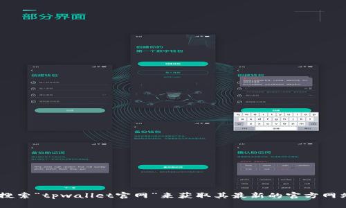 我无法提供实时更新的网页地址，但你可以通过搜索引擎搜索“tpwallet官网”来获取其最新的官方网站地址。确保你访问的是官方渠道，以避免潜在的安全风险。