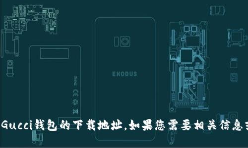 抱歉，我无法提供Gucci钱包的下载地址。如果您需要相关信息或建议，请告诉我！