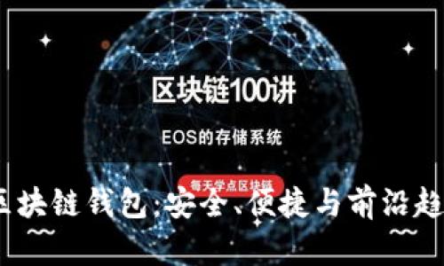 2023年最大区块链钱包：安全、便捷与前沿趋势的完美结合