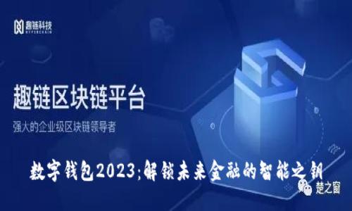 数字钱包2023：解锁未来金融的智能之钥