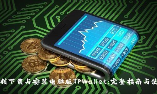 如何顺利下载与安装电脑版TPWallet：完整指南与使用技巧