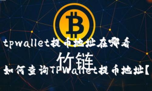tpwallet提币地址在哪看

如何查询TPWallet提币地址？