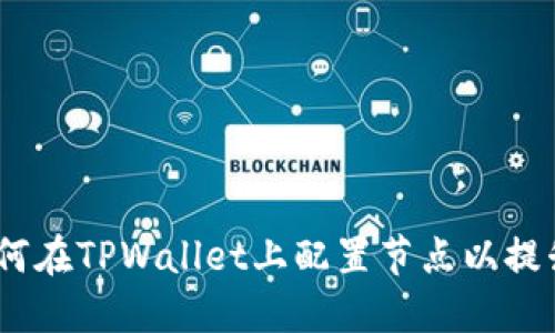 详细指南：如何在TPWallet上配置节点以提升区块链体验
