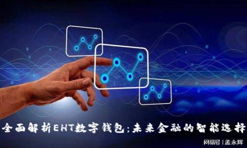 全面解析EHT数字钱包：未来金融的智能选择