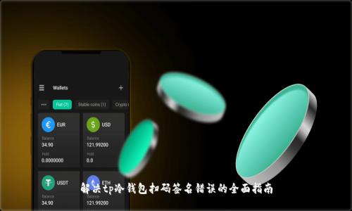 解决tp冷钱包扫码签名错误的全面指南