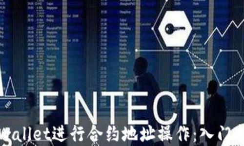 
  如何使用TPWallet进行合约地址操作：入门指南与实用技巧