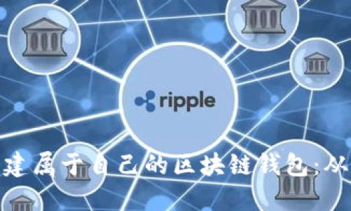 如何轻松创建属于自己的区块链钱包：从入门到精通