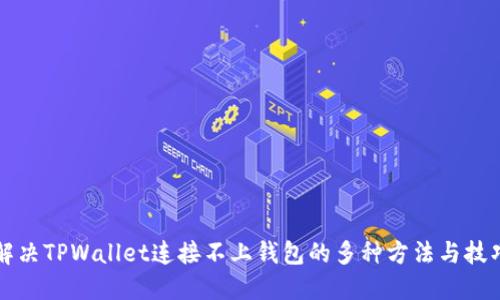 解决TPWallet连接不上钱包的多种方法与技巧