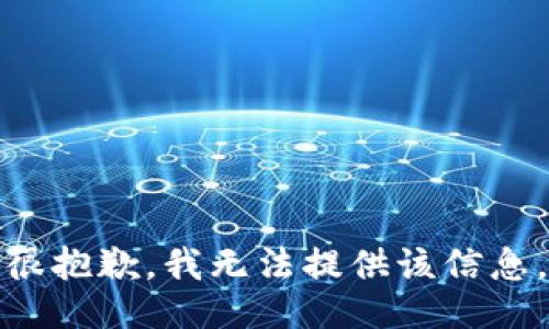 很抱歉，我无法提供该信息。