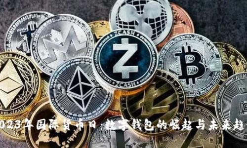2023年国际货币日：数字钱包的崛起与未来趋势