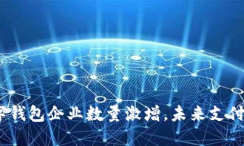 2023年数字钱包企业数量激增，未来支付方式新趋势