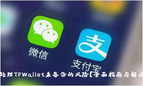 如何处理TPWallet未备份的风险？全面指南与解决方案