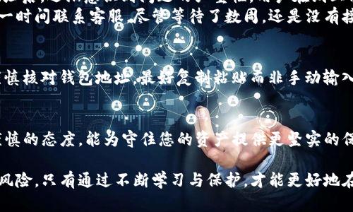   TPWallet转错地址能否追回？探讨加密货币转账安全与应对策略 / 

 guanjianci TPWallet, 转账错误, 加密货币, 追回, 安全策略 /guanjianci 

引言
在数字货币迅速发展的今天，越来越多的人选择通过TPWallet等钱包进行交易。然而，转账过程中的错误操作却时常给用户带来困扰。当你不小心将加密货币转错了地址，这个问题就会涌现出来：能否追回这笔转账？在本文中，我们将深入探讨这个问题，关注数字货币的转账安全、可能的补救措施以及如何有效避免类似错误的发生。

加密货币转账的基本原理
首先，我们要理解加密货币转账的基本机制。加密货币，如比特币、以太坊等，基于区块链技术运行。每一笔交易都会被记录在区块链上，一旦确认，几乎无法更改。在TPWallet进行转账时，用户需输入收款地址和转账金额，依靠私钥进行签名确认。这一过程虽然简便，但由于其不可逆转的性质，常常给用户带来风险。

转错地址的后果
当用户将加密货币转错地址时，基本上就面临着资金丢失的风险。加密货币的地址是由一串复杂的字母和数字组成，这使得用户在输入时容易发生错误。很多情况下，用户可能会将资产发送到错误的地址，或者输入了不符合标准格式的地址。
如果你把加密货币转到一个不存在的地址或不正确的地址，区块链网络是没有办法进行任何补救的，这意味着那些资产可能就此永久消失。而即使你误发到了一个正确存在的地址，如果对方并不愿意返还资金，追讨也非常困难。因此，转账的每一步都需要谨慎小心。

能否追回错误转账？
这可能是用户最关心的问题。事实上，一旦加密货币被发送到错误的地址，传统意义上的“追回”几乎是不可能的。这是因为区块链的设计理念就是去中心化，且匿名性保护每一个用户的隐私。这种特性尽管在保护用户隐私方面优于传统银行系统，但在错误发生时却不易追责。
然而，如果错误地址属于某个已知的交易所或钱包服务商，你可以尝试联系该服务方进行求助。某些情况下，服务商可能有办法帮助你定位资金并进行返还，但前提是你能提供足够的信息如交易哈希、错误的地址和时间等。这种情况非常少见，但并非完全没有可能。

实际案例分析
为了让读者更清楚地理解这个问题，我们来看几个实际案例。在某个知名论坛上，有用户分享过他将5000美元等值的加密货币转账到一个不存在的地址后，逐渐意识到问题的严重性。用户在线上求助于各个数字货币社区，走遍几乎所有的解决渠道，但均因没有任何直接的联系方式以及监控手段而无功而返。
反观另一位用户，他不小心将资产发送到他自己一个不同钱包的冷钱包，使用的地址相同，但由于他没有及时确认，导致回不去了。然而，他在转账后第一时间联系客服，尽管等待了数周，还是没有接到正面的回复。这个案例清晰地表明，转账错误后的“追回”可能性，往往与转账情况、收款地址的性质、及时反应程度等因素密切相关。

如何避免转账错误
鉴于加密货币转账的不可逆性，预防胜于补救至关重要。首先，始终确认收款地址的准确性。在进行大型交易时，最好先发送少量资金进行测试；其次，谨慎核对钱包地址，最好复制粘贴而非手动输入，这可以大幅度降低输入错误的概率。此外，有条件的情况下，启用双重验证或时间锁等安全措施来增强账户的安全性，都能有效减少错误发生的机会。

总结
面对加密货币转账错误的问题，用户需要了然于心：在绝大多数情况下，错误转账是不可逆的，追回的可能性极小。因此，增强对这一领域的了解、培养谨慎的态度，能为守住您的资产提供更坚实的保障。无论你是新手还是老手，务必在每次交易前做好充分准备，以免在无意中走入这个数字货币世界的陷阱。

最后，提醒每一位用户，在进行每一笔转账时，一定要保持冷静与理智，反复核对无误后再进行确认。加密货币的发展为我们带来了新的机遇，也伴随着风险，只有通过不断学习与保护，才能更好地在这个市场中游刃有余。