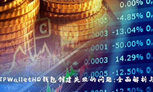 如何解决TPWalletHD钱包创建失败的问题：全面解析与实用技巧