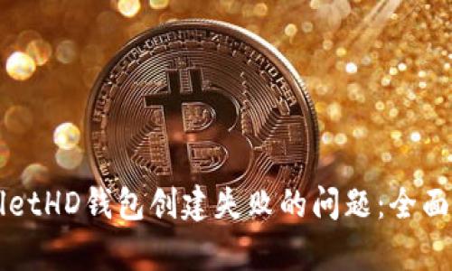 如何解决TPWalletHD钱包创建失败的问题：全面解析与实用技巧