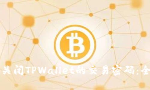 如何安全关闭TPWallet的交易密码：全方位指南