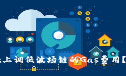 如何在TPWallet上调低波场链的Gas费用？实用技巧与建议