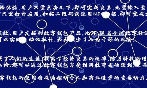 数字钱包是一个允许用户以电子方式存储、管理和交换金钱的工具。随着科技的进步和移动支付的普及，数字钱包日益成为我们日常交易的重要组成部分。下面，我将带您详细了解什么是数字钱包，它的功能、优势以及在我们生活中的应用。

数字钱包的定义
数字钱包，也常被称为电子钱包（e-wallet），是一种存储用户支付信息的软件应用。这种应用通常与用户的信用卡、借记卡或银行账户相连，允许用户进行无现金的支付操作。通过智能手机、电脑或其他电子设备，用户可以轻松实现在线购物、转账或接受付款等功能。

数字钱包的基本功能
数字钱包的功能非常丰富。首先，它可以安全地存储用户的财务信息和信用卡信息，避免传统钱包可能带来的丢失或盗窃风险。其次，用户可以通过扫描二维码、近场通信（NFC）等方式轻松完成支付。此外，许多数字钱包还支持多种货币和跨国交易，方便用户在全球范围内进行支付。
另一个重要功能是预算管理。许多数字钱包应用程序提供交易记录和消费分析，帮助用户更好地规划他们的财务。通过对消费数据的分析，用户能够识别哪些领域需要节省，从而做出更明智的消费决策。

数字钱包的优势
使用数字钱包有许多优点。首先，它们的使用方便快捷。无论是支付账单，还是进行网上购物，只需几次点击即可完成。这一点尤其在高速生活节奏的人群中显得尤为重要。
其次，数字钱包通常提供更高的安全性。与传统信用卡相比，数字钱包通常具有额外的防护层，如加密技术、指纹识别、面部识别等多重身份验证，保护用户的资金安全。
再者，许多数字钱包应用平台都会提供客户忠诚计划或奖励体系，用户在使用这些服务时可以获得返现或积分，从而进一步节省费用。

数字钱包的应用场景
数字钱包的应用场景非常广泛。首先，在电子商务行业，许多平台都支持数字钱包支付，为用户提供方便快捷的购物体验。用户只需点击几下，即可完成交易，无需输入繁琐的信用卡信息。
其次，数字钱包也在实体店内得到了广泛应用。很多大型商超、餐饮店、便利店等都开始支持数字钱包支付。消费者只需打开应用，扫描二维码或使用NFC功能，即可完成支付。这种方式不仅提高了支付效率，也减少了找零的麻烦。

未来趋势与发展
随着科技的不断进步，数字钱包的未来发展前景广阔。越来越多的银行和金融科技公司正在投资开发更加安全、高效、用户友好的数字钱包产品。此外，随着全球数字经济的崛起，尤其是在发展中国家，数字钱包将成为普惠金融的重要工具，帮助那些无法享受传统银行服务的人们。
人工智能和区块链技术的结合，意味着数字钱包的安全性和可靠性也将进一步增强。通过智能合约，用户的交易可以实现自动化执行，大大减少了人为干预的风险。

总结
总而言之，数字钱包不仅仅是一个简单的支付工具，而是一个综合性的财务管理平台。它的出现和发展极大地方便了人们的生活，提高了经济交易的效率。随着科技的进步和社会的发展，数字钱包的功能将会不断扩展，为我们的生活带来更多便利。
在未来，我们可以期待数字钱包在安全性、用户体验以及智能化等方面的进一步提升。无论是个人用户还是商业机构，都可以通过数字钱包享受到科技带来的便利，进而推动整个社会的经济发展。

走在时代的前沿，了解并积极运用数字钱包，将是我们每一个现代人都应具备的能力。在这个充满变化的时代，数字钱包的使用将成为推动个人和商业进步的重要动力。