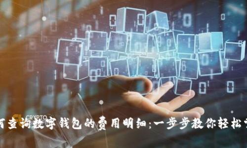 如何查询数字钱包的费用明细：一步步教你轻松掌握