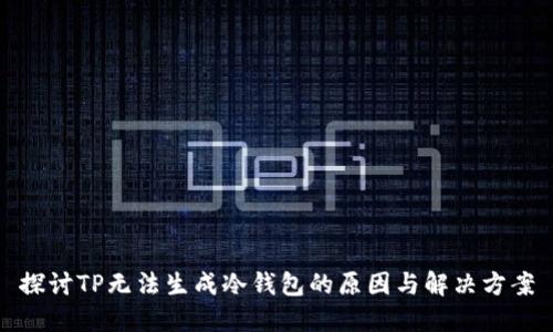 探讨TP无法生成冷钱包的原因与解决方案