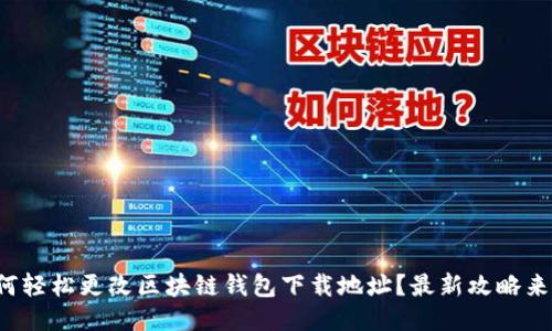 如何轻松更改区块链钱包下载地址？最新攻略来了！