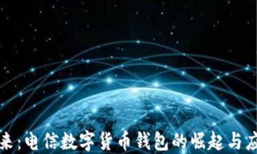 
未来已来：电信数字货币钱包的崛起与应用趋势