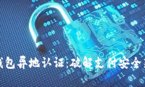 数字钱包异地认证：破解支付安全新难题