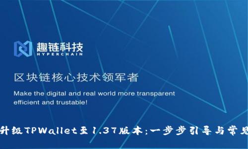 如何轻松升级TPWallet至1.37版本：一步步引导与常见问题解答