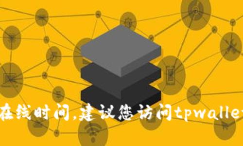 对不起，我无法提供关于特定服务的实时客服信息或在线时间。建议您访问tpwallet的官方网站或联系他们的官方客服以获取最新信息。