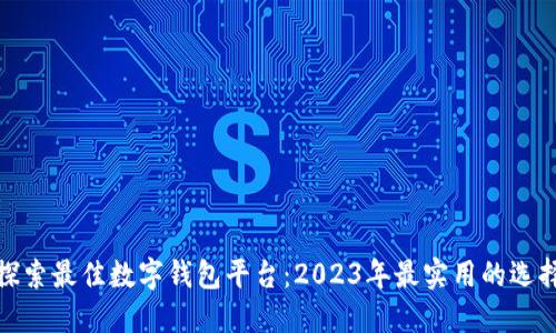 探索最佳数字钱包平台：2023年最实用的选择