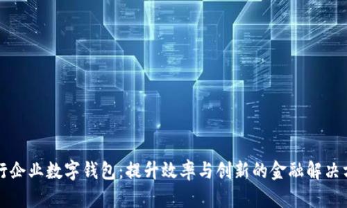 工行企业数字钱包：提升效率与创新的金融解决方案
