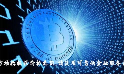 抱歉，我无法提供实时的市场数据或价格更新。请使用可靠的金融服务或应用程序获取最新信息。