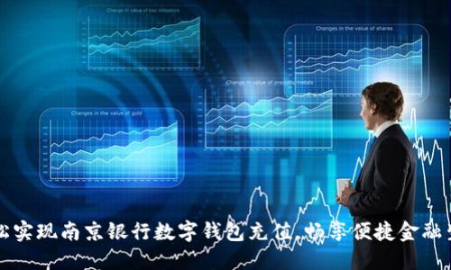 轻松实现南京银行数字钱包充值，畅享便捷金融生活