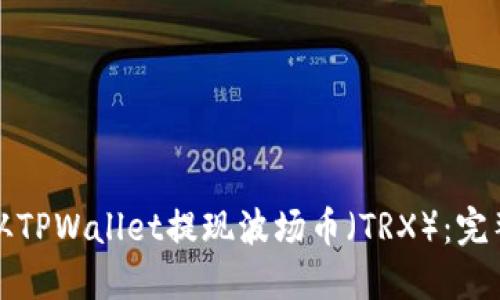 如何从TPWallet提现波场币（TRX）：完整指南