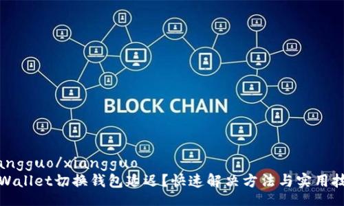 xiangguo/xiangguo
TPWallet切换钱包延迟？快速解决方法与实用技巧