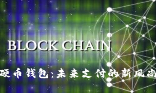 数字人民币硬币钱包：未来支付的新风尚与便捷体验