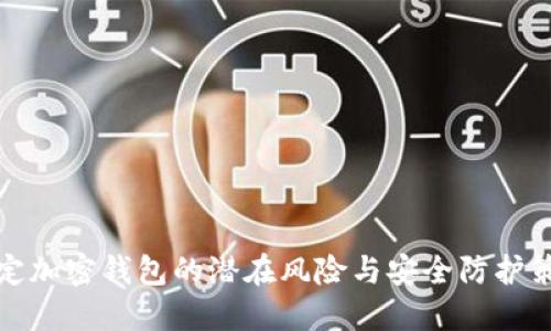 绑定加密钱包的潜在风险与安全防护策略