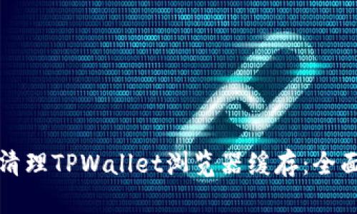 如何清理TPWallet浏览器缓存：全面指南