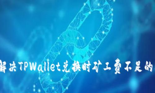 如何解决TPWallet兑换时矿工费不足的问题？